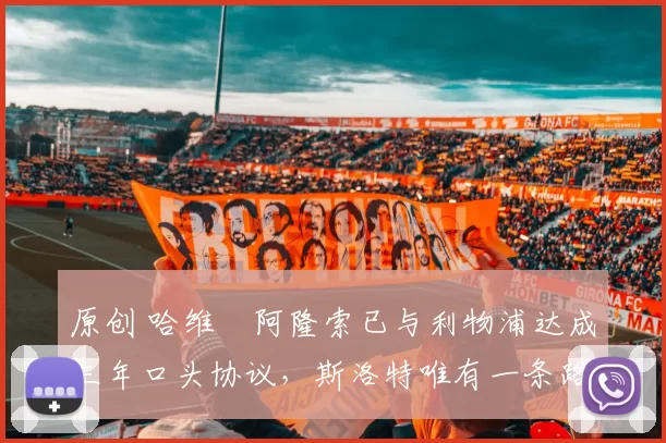 原创 哈维・阿隆索已与利物浦达成三年口头协议，斯洛特唯有一条路可 “翻盘”