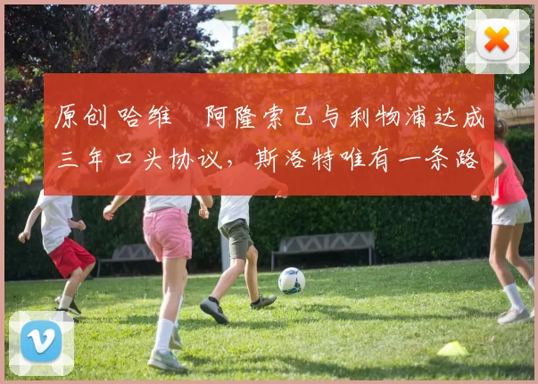 原创 哈维・阿隆索已与利物浦达成三年口头协议，斯洛特唯有一条路可 “翻盘”