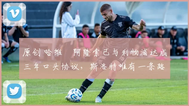 原创 哈维・阿隆索已与利物浦达成三年口头协议,斯洛特唯有一条路可 “翻盘”