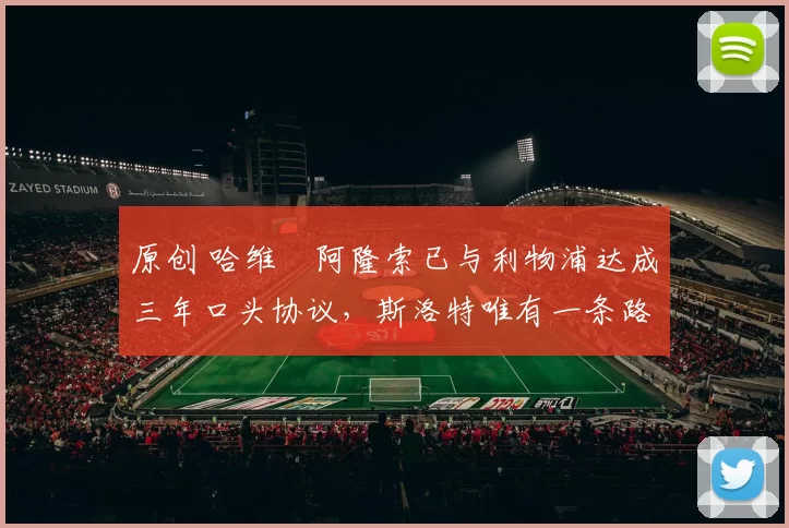 原创 哈维・阿隆索已与利物浦达成三年口头协议，斯洛特唯有一条路可 “翻盘”