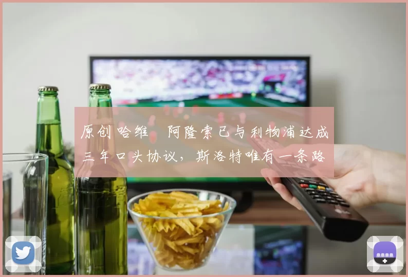 原创 哈维・阿隆索已与利物浦达成三年口头协议，斯洛特唯有一条路可 “翻盘”