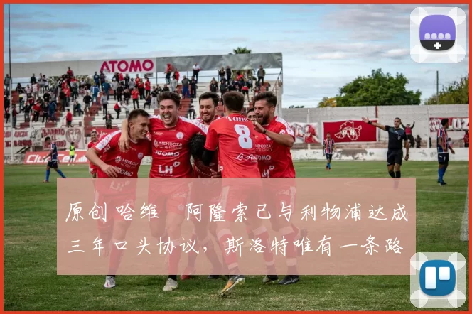 原创 哈维・阿隆索已与利物浦达成三年口头协议，斯洛特唯有一条路可 “翻盘”