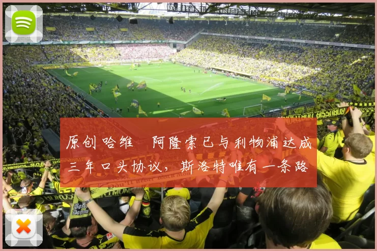 原创 哈维・阿隆索已与利物浦达成三年口头协议，斯洛特唯有一条路可 “翻盘”