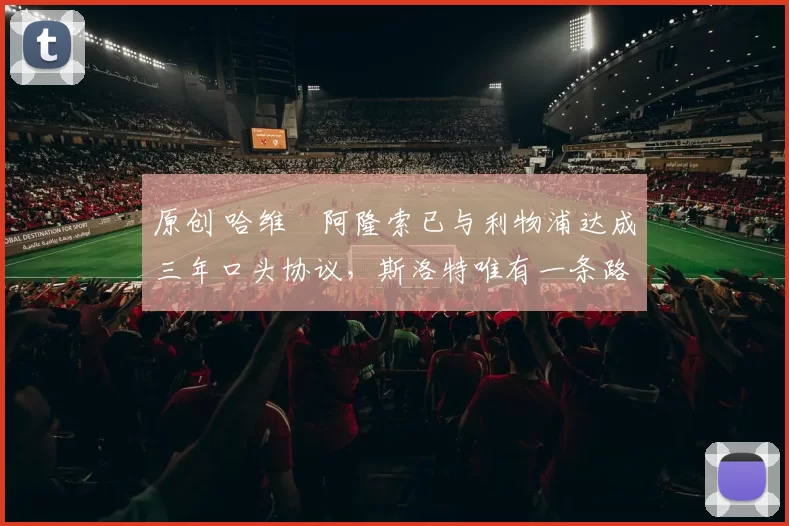 原创 哈维・阿隆索已与利物浦达成三年口头协议，斯洛特唯有一条路可 “翻盘”