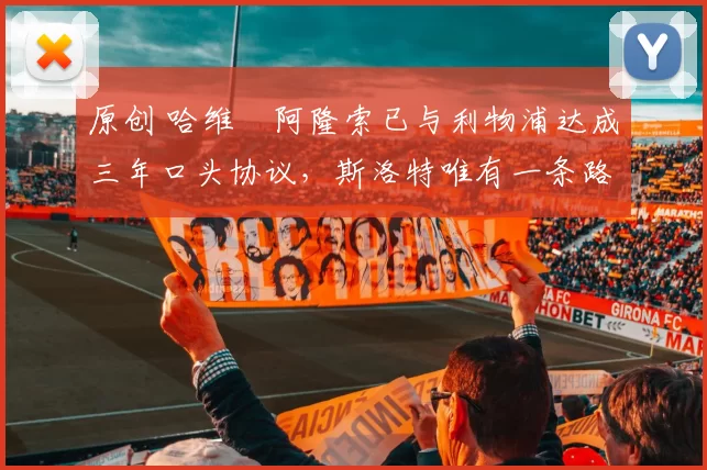 原创 哈维・阿隆索已与利物浦达成三年口头协议，斯洛特唯有一条路可 “翻盘”