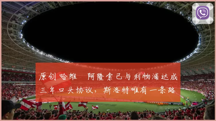 原创 哈维・阿隆索已与利物浦达成三年口头协议，斯洛特唯有一条路可 “翻盘”