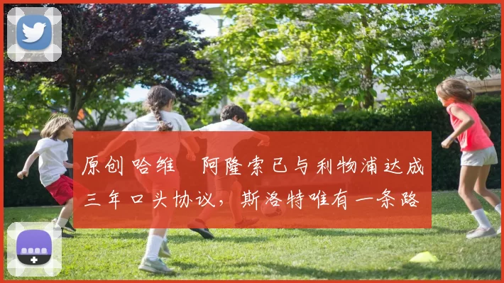 原创 哈维・阿隆索已与利物浦达成三年口头协议，斯洛特唯有一条路可 “翻盘”