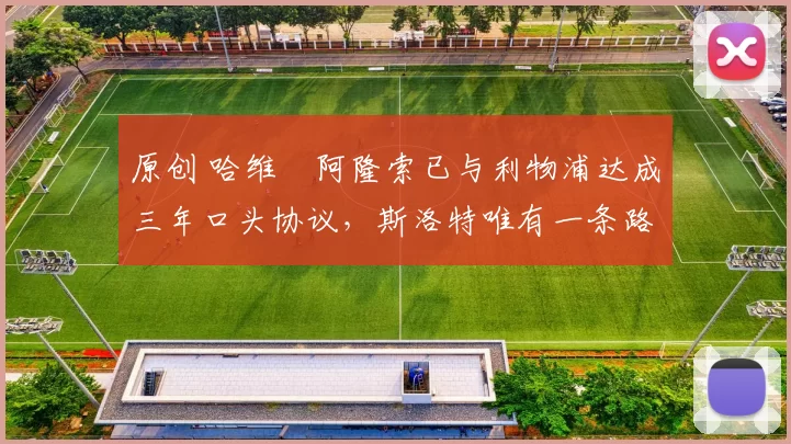 原创 哈维・阿隆索已与利物浦达成三年口头协议，斯洛特唯有一条路可 “翻盘”