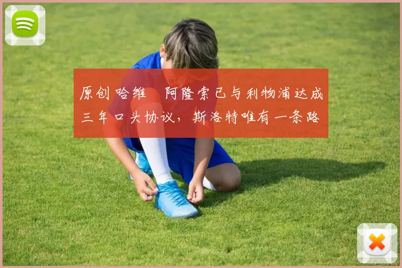 原创 哈维・阿隆索已与利物浦达成三年口头协议，斯洛特唯有一条路可 “翻盘”