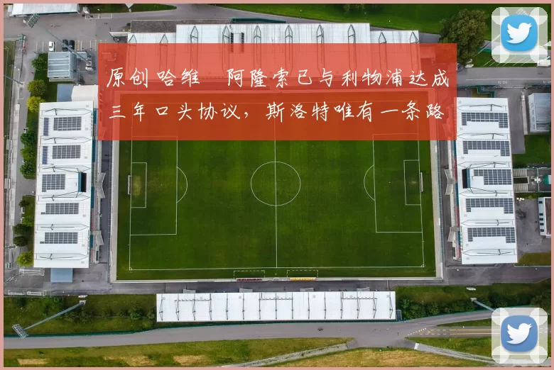 原创 哈维・阿隆索已与利物浦达成三年口头协议，斯洛特唯有一条路可 “翻盘”