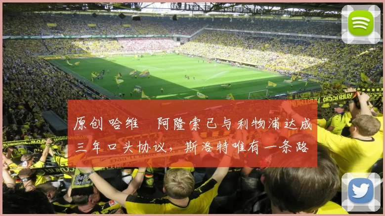 原创 哈维・阿隆索已与利物浦达成三年口头协议，斯洛特唯有一条路可 “翻盘”