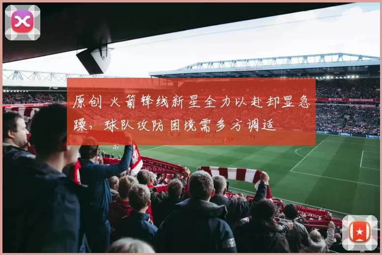 原创 火箭锋线新星全力以赴却显急躁，球队攻防困境需多方调适