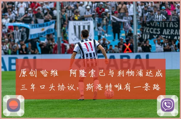 原创 哈维・阿隆索已与利物浦达成三年口头协议，斯洛特唯有一条路可 “翻盘”