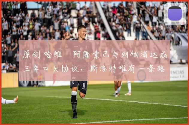 原创 哈维・阿隆索已与利物浦达成三年口头协议，斯洛特唯有一条路可 “翻盘”