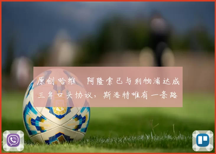 原创 哈维・阿隆索已与利物浦达成三年口头协议，斯洛特唯有一条路可 “翻盘”