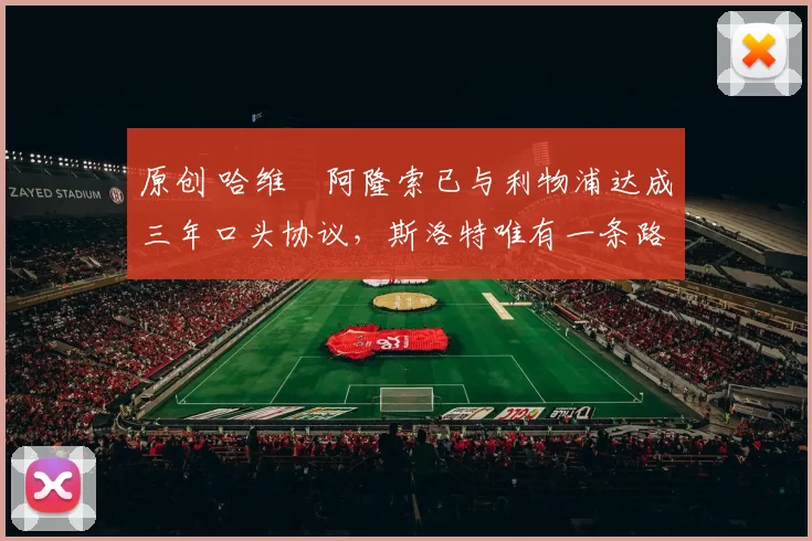 原创 哈维・阿隆索已与利物浦达成三年口头协议，斯洛特唯有一条路可 “翻盘”