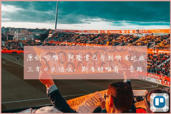 原创 哈维・阿隆索已与利物浦达成三年口头协议，斯洛特唯有一条路可 “翻盘”