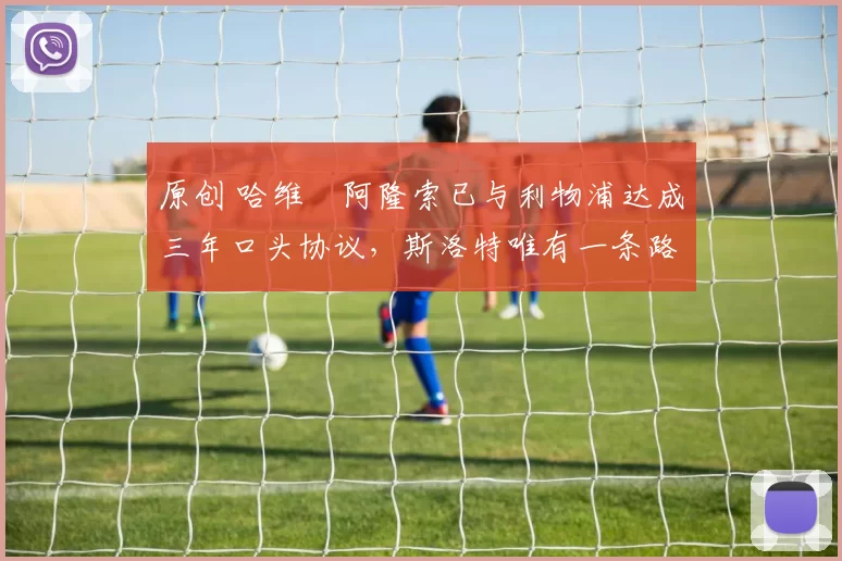 原创 哈维・阿隆索已与利物浦达成三年口头协议，斯洛特唯有一条路可 “翻盘”