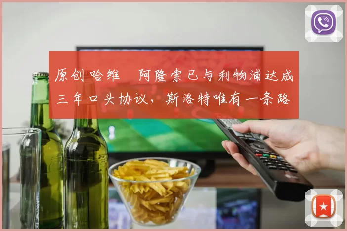 原创 哈维・阿隆索已与利物浦达成三年口头协议，斯洛特唯有一条路可 “翻盘”