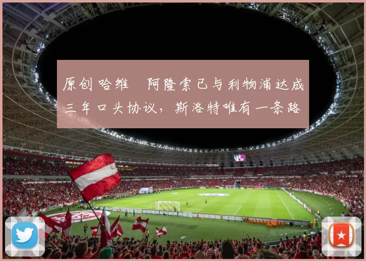 原创 哈维・阿隆索已与利物浦达成三年口头协议，斯洛特唯有一条路可 “翻盘”