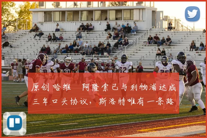 原创 哈维・阿隆索已与利物浦达成三年口头协议，斯洛特唯有一条路可 “翻盘”