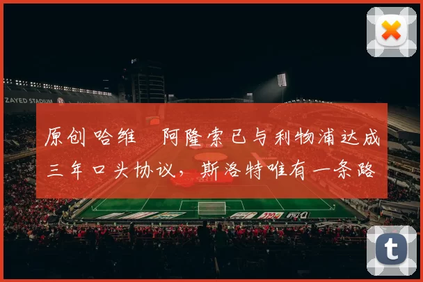 原创 哈维・阿隆索已与利物浦达成三年口头协议，斯洛特唯有一条路可 “翻盘”