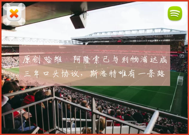 原创 哈维・阿隆索已与利物浦达成三年口头协议，斯洛特唯有一条路可 “翻盘”