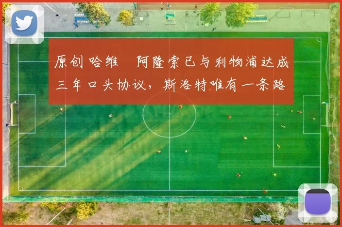 原创 哈维・阿隆索已与利物浦达成三年口头协议，斯洛特唯有一条路可 “翻盘”