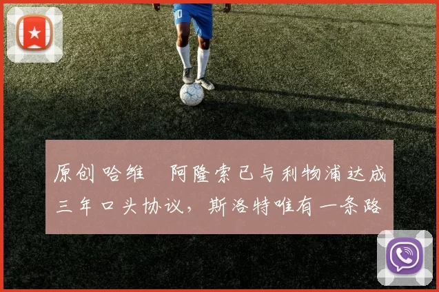 原创 哈维・阿隆索已与利物浦达成三年口头协议，斯洛特唯有一条路可 “翻盘”