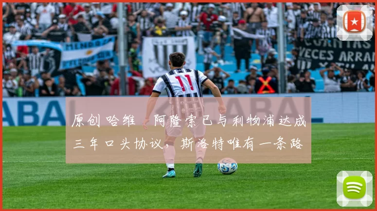 原创 哈维・阿隆索已与利物浦达成三年口头协议，斯洛特唯有一条路可 “翻盘”