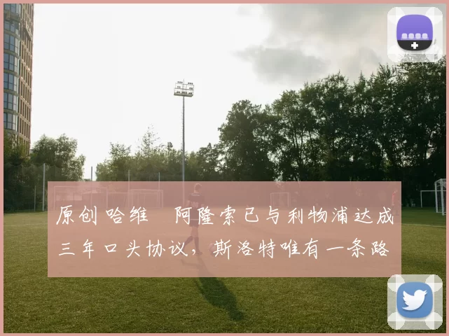 原创 哈维・阿隆索已与利物浦达成三年口头协议，斯洛特唯有一条路可 “翻盘”