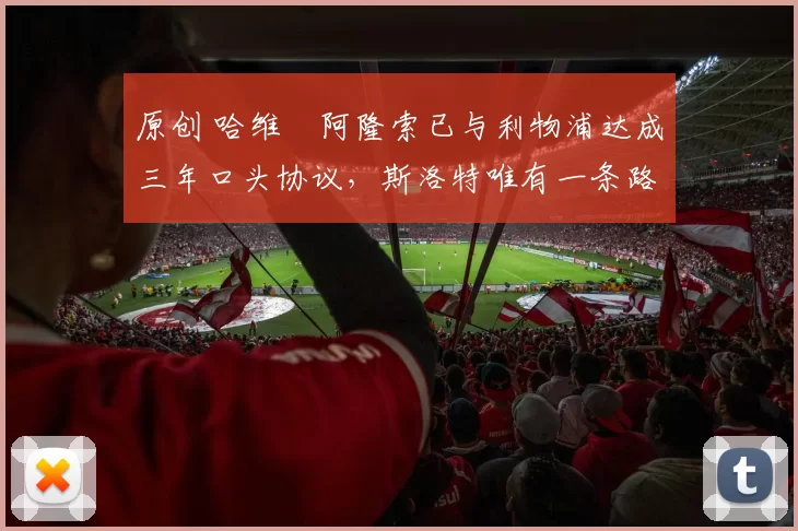 原创 哈维・阿隆索已与利物浦达成三年口头协议，斯洛特唯有一条路可 “翻盘”