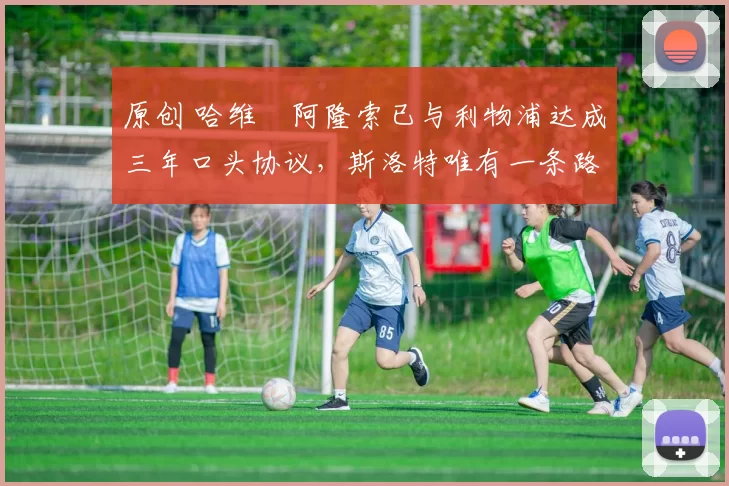 原创 哈维・阿隆索已与利物浦达成三年口头协议，斯洛特唯有一条路可 “翻盘”