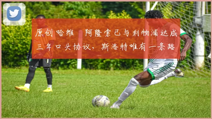 原创 哈维・阿隆索已与利物浦达成三年口头协议，斯洛特唯有一条路可 “翻盘”