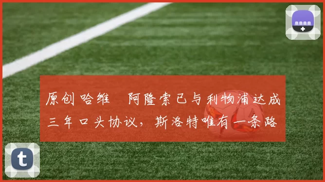 原创 哈维・阿隆索已与利物浦达成三年口头协议，斯洛特唯有一条路可 “翻盘”