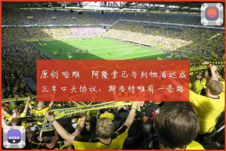 原创 哈维・阿隆索已与利物浦达成三年口头协议，斯洛特唯有一条路可 “翻盘”