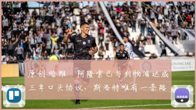 原创 哈维・阿隆索已与利物浦达成三年口头协议，斯洛特唯有一条路可 “翻盘”