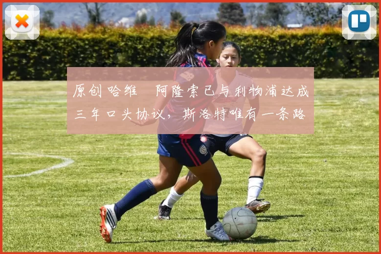 原创 哈维・阿隆索已与利物浦达成三年口头协议，斯洛特唯有一条路可 “翻盘”