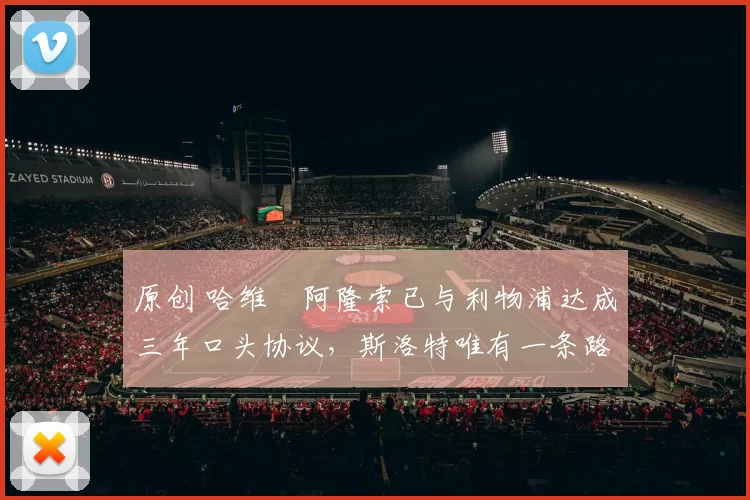 原创 哈维・阿隆索已与利物浦达成三年口头协议，斯洛特唯有一条路可 “翻盘”