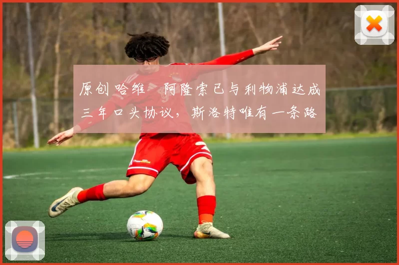 原创 哈维・阿隆索已与利物浦达成三年口头协议，斯洛特唯有一条路可 “翻盘”