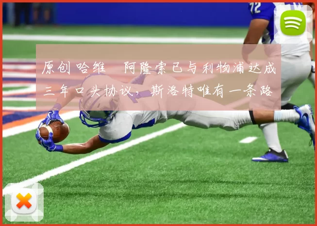 原创 哈维・阿隆索已与利物浦达成三年口头协议，斯洛特唯有一条路可 “翻盘”