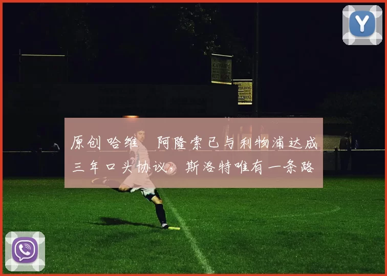 原创 哈维・阿隆索已与利物浦达成三年口头协议，斯洛特唯有一条路可 “翻盘”