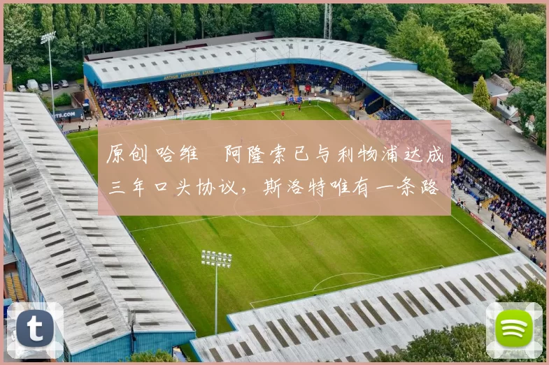 原创 哈维・阿隆索已与利物浦达成三年口头协议，斯洛特唯有一条路可 “翻盘”