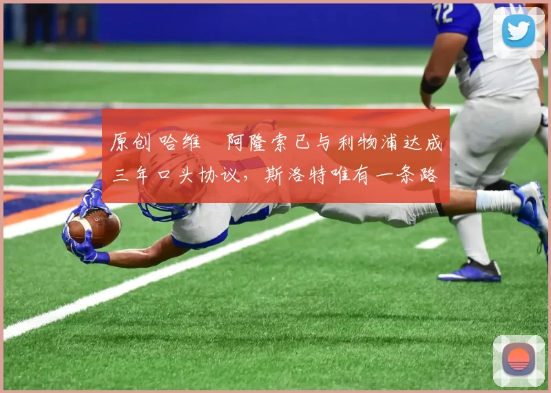 原创 哈维・阿隆索已与利物浦达成三年口头协议，斯洛特唯有一条路可 “翻盘”