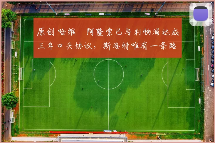 原创 哈维・阿隆索已与利物浦达成三年口头协议，斯洛特唯有一条路可 “翻盘”