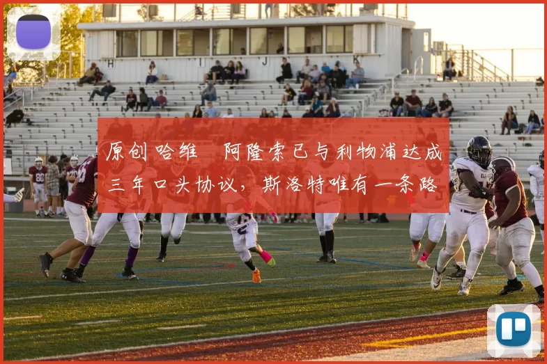 原创 哈维・阿隆索已与利物浦达成三年口头协议，斯洛特唯有一条路可 “翻盘”