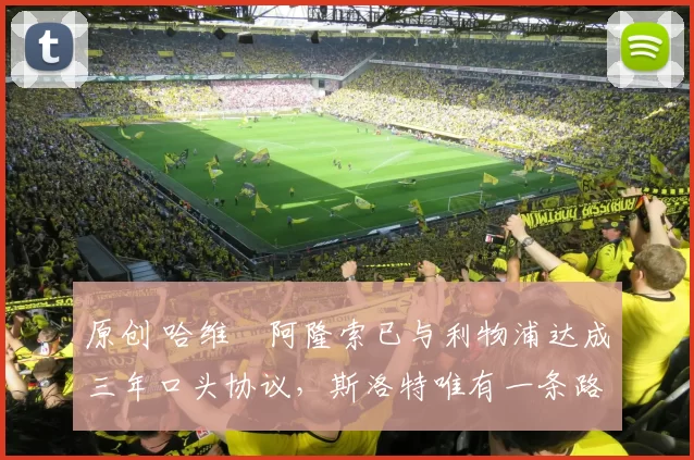 原创 哈维・阿隆索已与利物浦达成三年口头协议，斯洛特唯有一条路可 “翻盘”