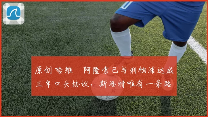 原创 哈维・阿隆索已与利物浦达成三年口头协议，斯洛特唯有一条路可 “翻盘”