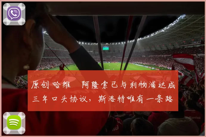 原创 哈维・阿隆索已与利物浦达成三年口头协议，斯洛特唯有一条路可 “翻盘”