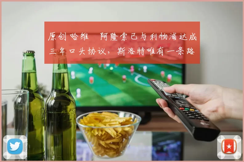 原创 哈维・阿隆索已与利物浦达成三年口头协议，斯洛特唯有一条路可 “翻盘”